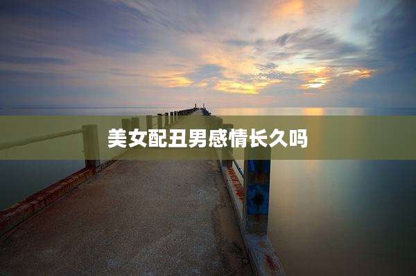 美女配丑男感情长久吗