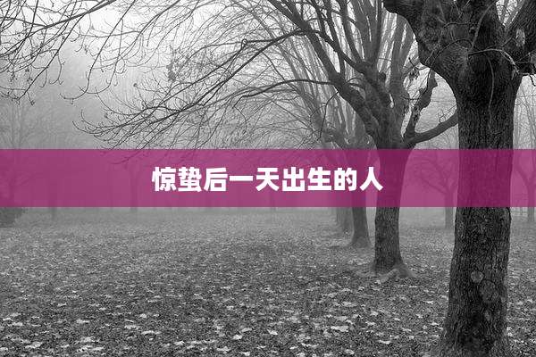 惊蛰后一天出生的人