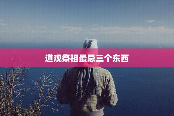 道观祭祖最忌三个东西