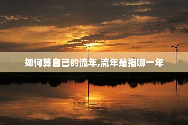 如何算自己的流年,流年是指哪一年