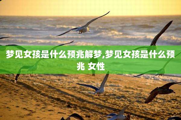 梦见女孩是什么预兆解梦,梦见女孩是什么预兆 女性
