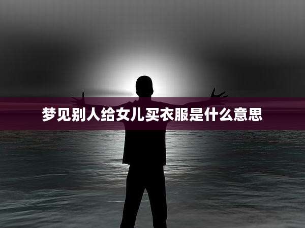 梦见别人给女儿买衣服是什么意思