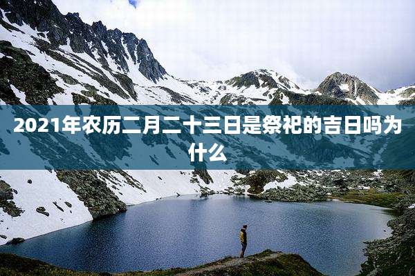 2021年农历二月二十三日是祭祀的吉日吗为什么