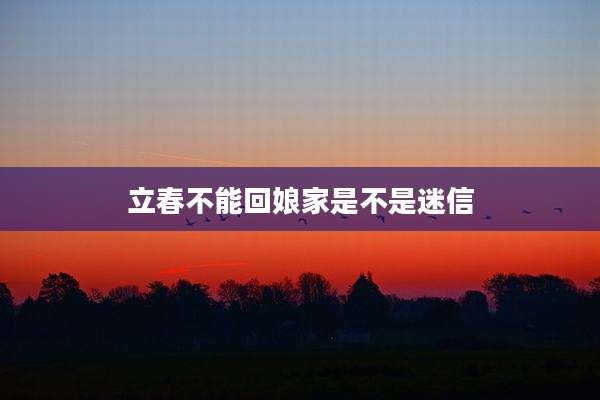 立春不能回娘家是不是迷信