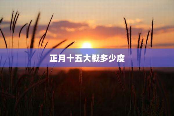正月十五大概多少度