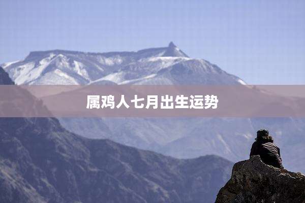 属鸡人七月出生运势