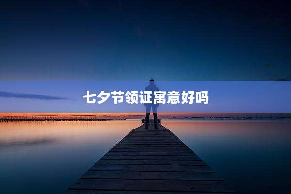 七夕节领证寓意好吗
