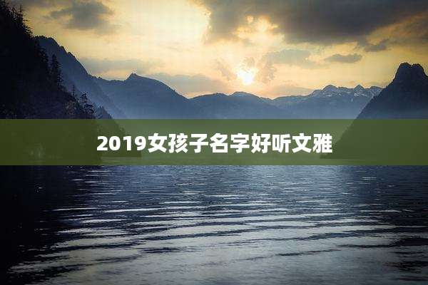 2019女孩子名字好听文雅