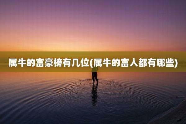 属牛的富豪榜有几位(属牛的富人都有哪些)