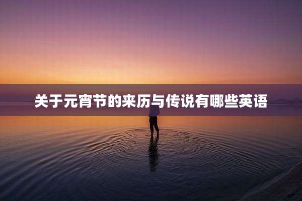 关于元宵节的来历与传说有哪些英语