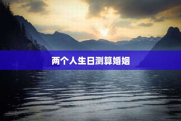 两个人生日测算婚姻