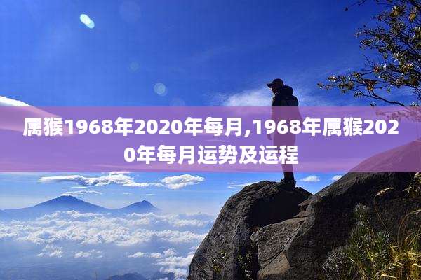 属猴1968年2020年每月,1968年属猴2020年每月运势及运程
