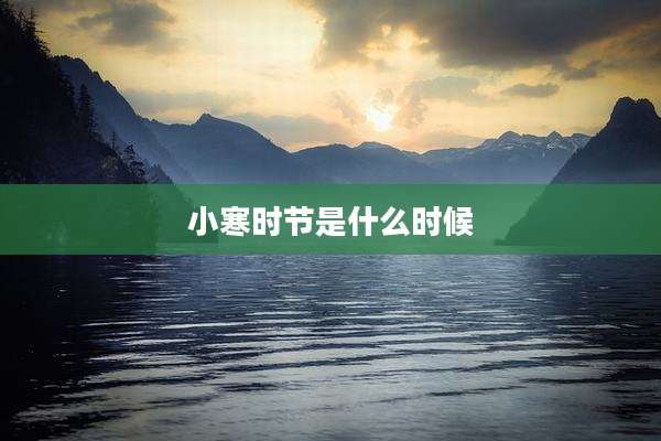 小寒时节是什么时候