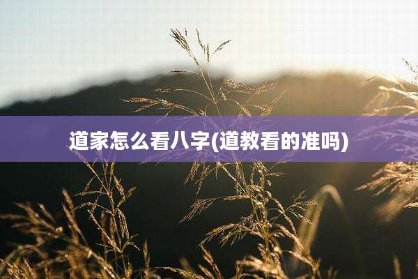 道家怎么看八字(道教看的准吗)