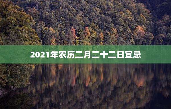 2021年农历二月二十二日宜忌