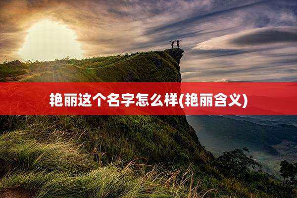 艳丽这个名字怎么样(艳丽含义)
