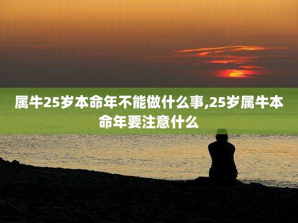属牛25岁本命年不能做什么事,25岁属牛本命年要注意什么