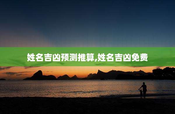 姓名吉凶预测推算,姓名吉凶免费