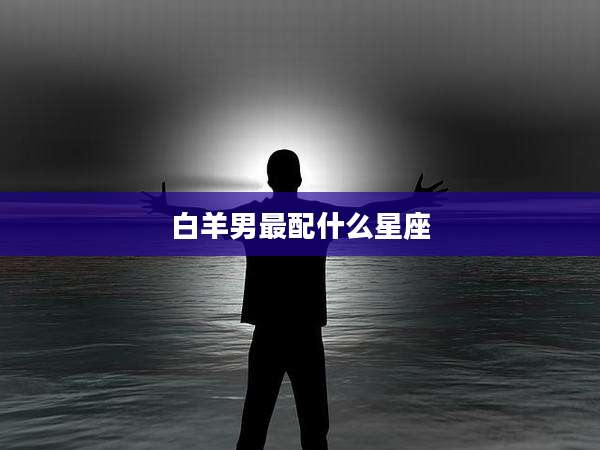 白羊男最配什么星座