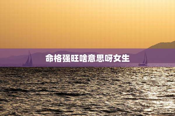 命格强旺啥意思呀女生