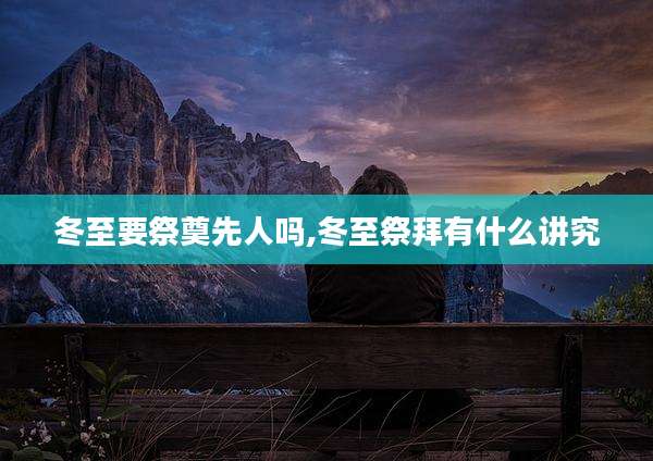 冬至要祭奠先人吗,冬至祭拜有什么讲究