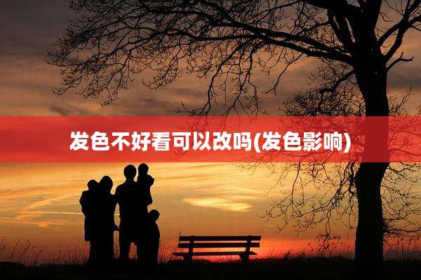 发色不好看可以改吗(发色影响)