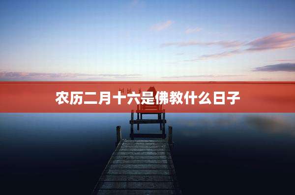 农历二月十六是佛教什么日子