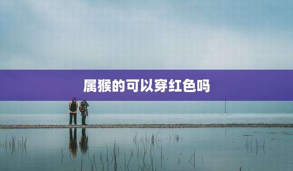 属猴的可以穿红色吗