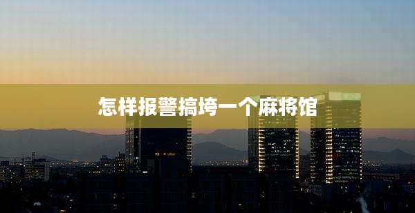 怎样报警搞垮一个麻将馆