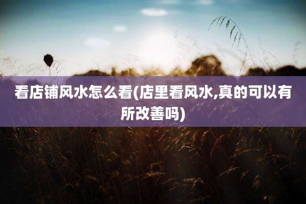 看店铺风水怎么看(店里看风水,真的可以有所改善吗)