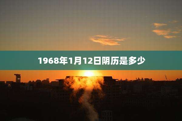 1968年1月12日阴历是多少