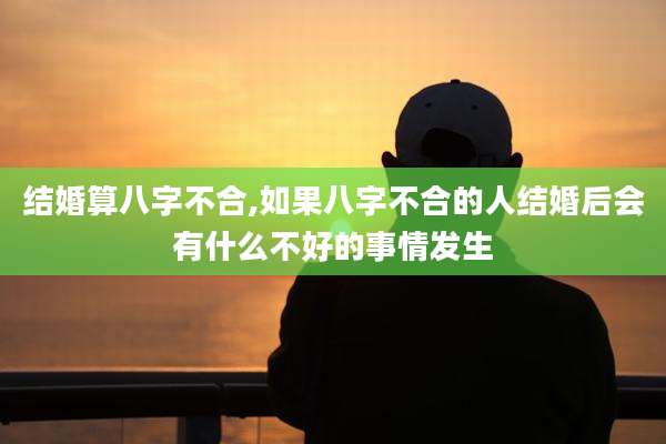 结婚算八字不合,如果八字不合的人结婚后会有什么不好的事情发生
