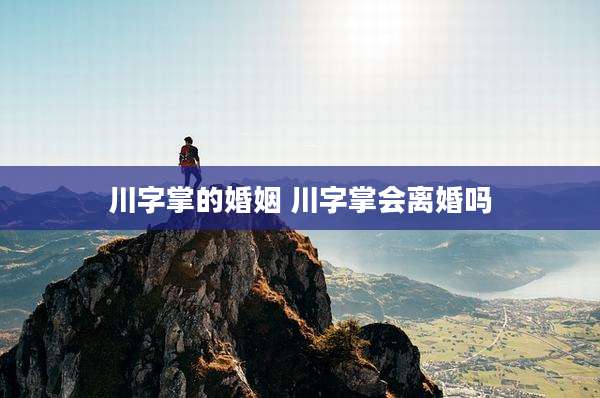 川字掌的婚姻 川字掌会离婚吗
