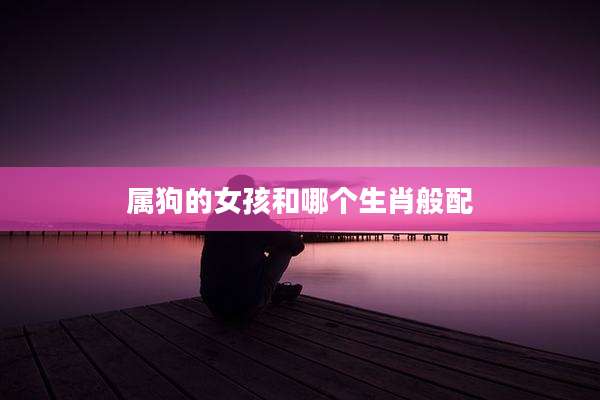 属狗的女孩和哪个生肖般配