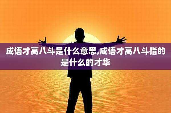 成语才高八斗是什么意思,成语才高八斗指的是什么的才华
