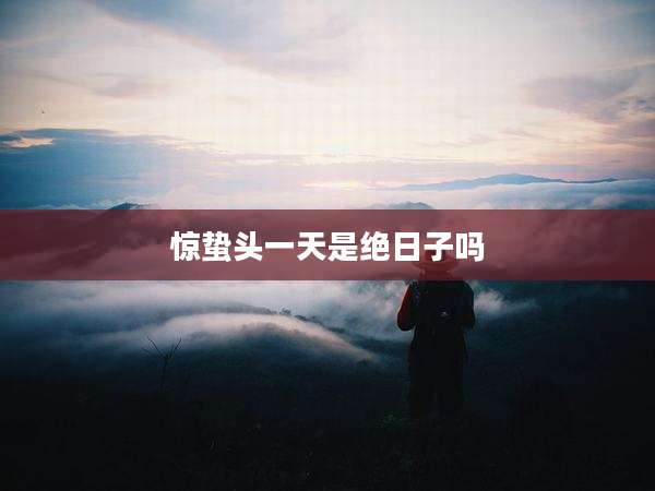 惊蛰头一天是绝日子吗