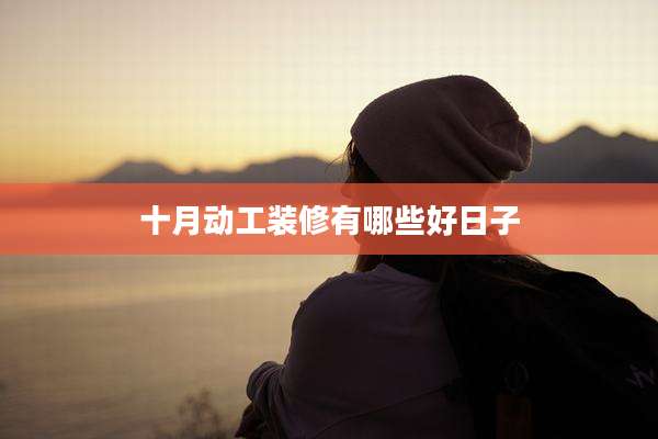 十月动工装修有哪些好日子