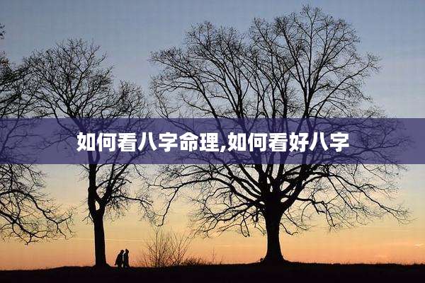 如何看八字命理,如何看好八字