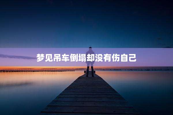 梦见吊车倒塌却没有伤自己