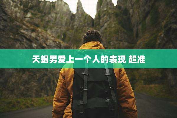 天蝎男爱上一个人的表现 超准