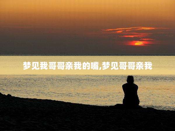 梦见我哥哥亲我的嘴,梦见哥哥亲我