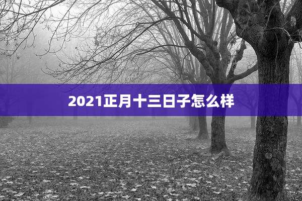 2021正月十三日子怎么样