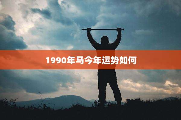 1990年马今年运势如何