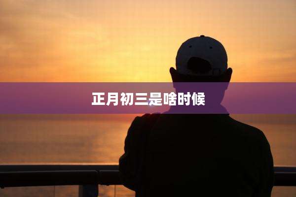 正月初三是啥时候