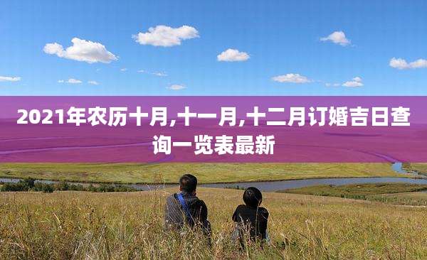 2021年农历十月,十一月,十二月订婚吉日查询一览表最新