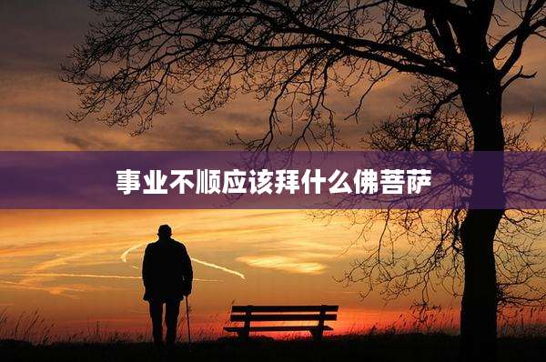 事业不顺应该拜什么佛菩萨