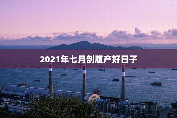 2021年七月剖腹产好日子
