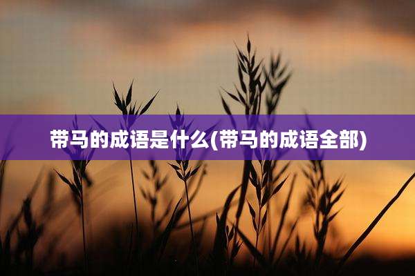 带马的成语是什么(带马的成语全部)