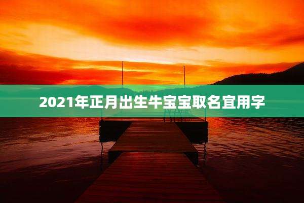 2021年正月出生牛宝宝取名宜用字