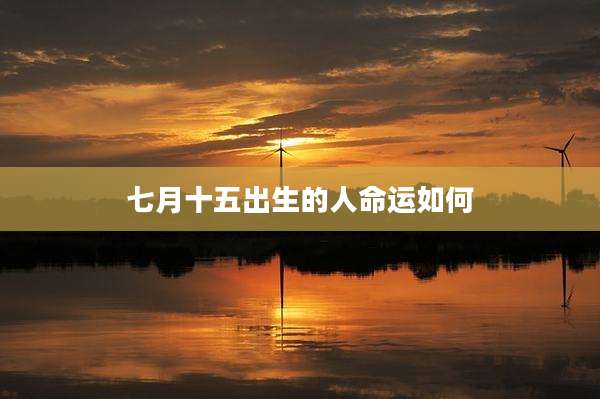 七月十五出生的人命运如何